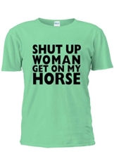 Shut Up Women Get On My Horse Unisex T Shirt Top Men Women Ladies-XL -